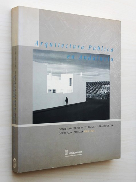 ARQUITECTURA PÚBLICA EN ANDALUCÍA. Consejería de Obras Públicas y Transportes. Obras construidas 1984-1994