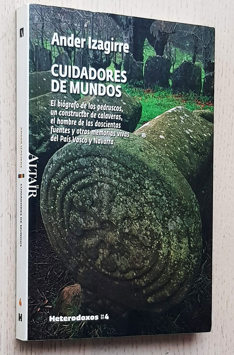 CUIDADORES DE MUNDOS. El biógrafo de los pedruscos, un constructor de calaveras, el hombre de las doscientas fuentes y otras memorias vivas del País Vasco y Navarra