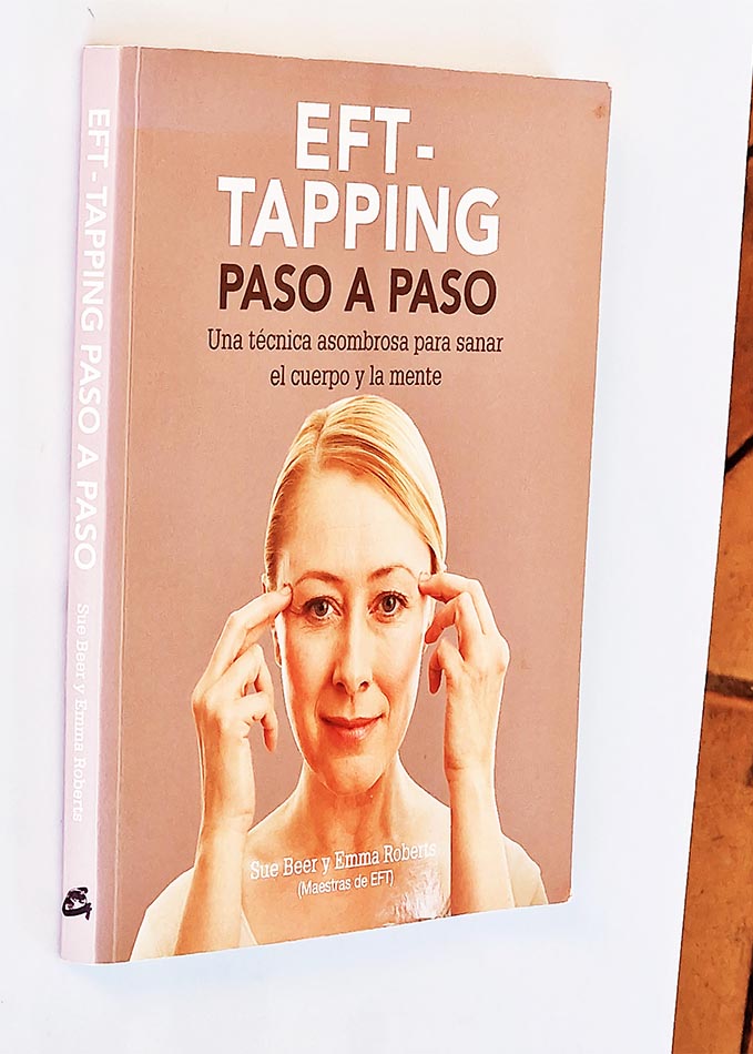 EFT-TAPPING PASO A PASO. Una técnica asombrosa para sanar el cuerpo y la mente