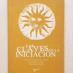 LAS CLAVES DE LA INICIACIÓN. Los ritos de las civilizaciones antíguas. Las sociedades secretas. La iniciación hoy día.