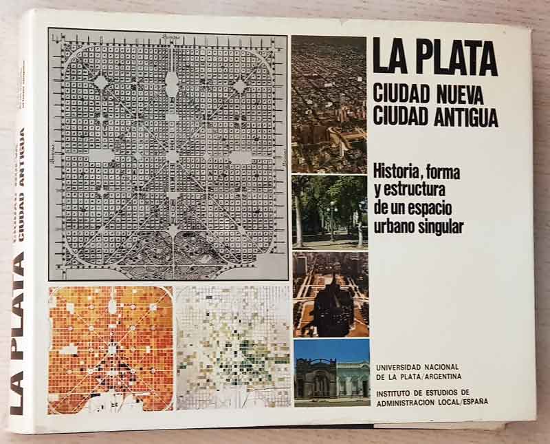 LA PLATA. Ciudad nueva, ciudad antigua. Historia, forma y estructura de un espacio singular