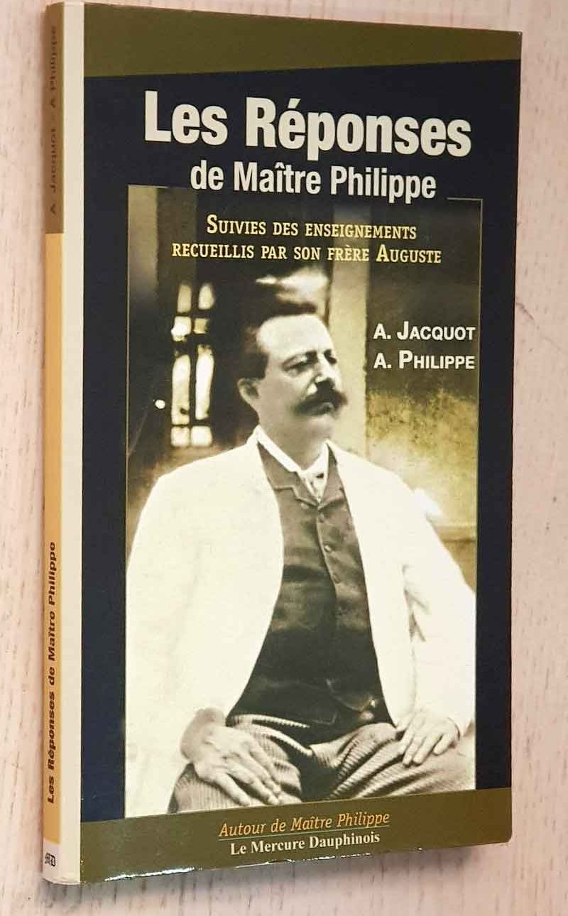 LES RÉPONSES DE MAîTRE PHILIPPE. Suivies des enseignements recueillis par son frère Auguste.