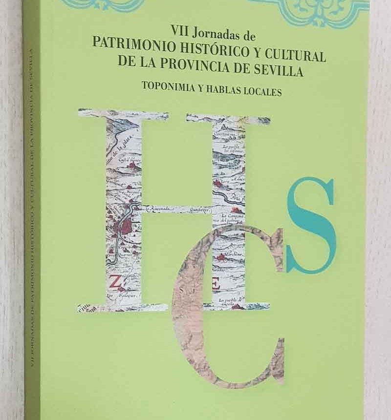 Actas VII JORNADAS DE PATRIMONIO HISTÓRICO Y CULTURAL DE LA PROVINCIA DE SEVILLA. Toponimia y hablas locales